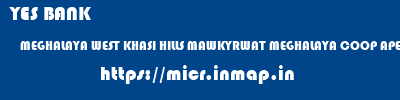 YES BANK  MEGHALAYA WEST KHASI HILLS MAWKYRWAT MEGHALAYA COOP APEX BANK MAWKYRWAT  micr code